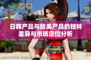 日韩产品与欧美产品的独特差异与市场定位分析