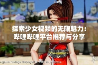 探索少女视频的无限魅力：哔哩哔哩平台推荐与分享