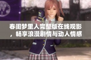 春闺梦里人完整版在线观影，畅享浪漫剧情与动人情感