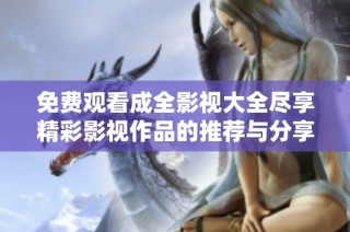免费观看成全影视大全尽享精彩影视作品的推荐与分享