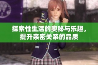 探索性生活的奥秘与乐趣，提升亲密关系的品质