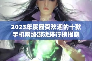 2023年度最受欢迎的十款手机网络游戏排行榜揭晓