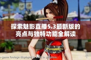 探索魅影直播5.3最新版的亮点与独特功能全解读