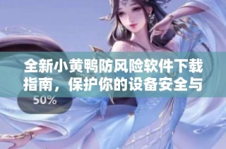 全新小黄鸭防风险软件下载指南，保护你的设备安全与隐私