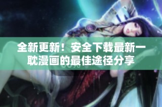 全新更新！安全下载最新一耽漫画的最佳途径分享
