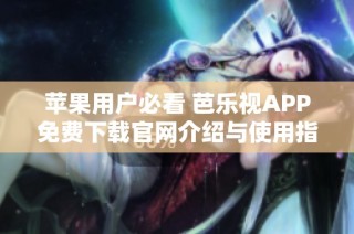 苹果用户必看 芭乐视APP免费下载官网介绍与使用指南
