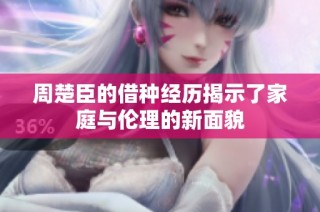 周楚臣的借种经历揭示了家庭与伦理的新面貌