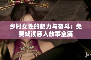 乡村女性的魅力与奋斗：免费畅读感人故事全篇