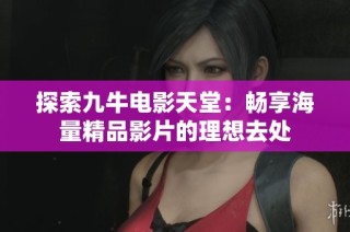 探索九牛电影天堂：畅享海量精品影片的理想去处