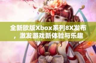 全新欧版Xbox系列8X发布，激发游戏新体验与乐趣