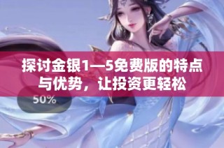 探讨金银1—5免费版的特点与优势，让投资更轻松