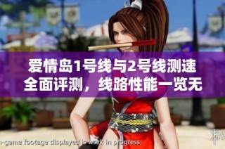 爱情岛1号线与2号线测速全面评测，线路性能一览无遗