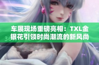 车展现场重磅亮相：TXL金银花引领时尚潮流的新风尚