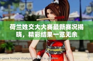 荷兰姓交大大赛最新赛况揭晓，精彩结果一览无余