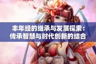 丰年经的继承与发展探索：传承智慧与时代创新的结合