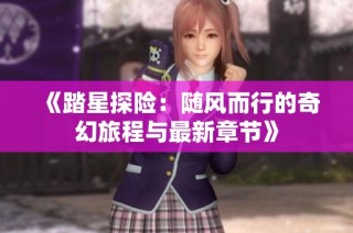 《踏星探险：随风而行的奇幻旅程与最新章节》