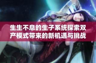 生生不息的生子系统探索双产模式带来的新机遇与挑战