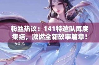 粉丝热议：141特遣队再度集结，激燃全新故事篇章！