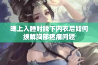 晚上入睡时脱下内衣后如何缓解胸部疼痛问题