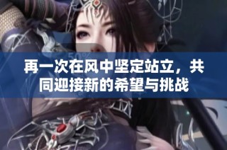 再一次在风中坚定站立，共同迎接新的希望与挑战