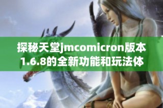 探秘天堂jmcomicron版本1.6.8的全新功能和玩法体验