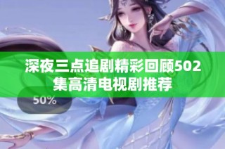 深夜三点追剧精彩回顾502集高清电视剧推荐