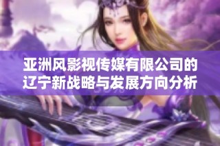 亚洲风影视传媒有限公司的辽宁新战略与发展方向分析