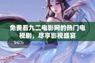 免费看九二电影网的热门电视剧，尽享影视盛宴