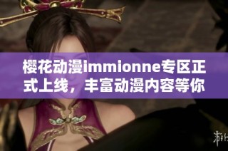 樱花动漫immionne专区正式上线，丰富动漫内容等你探索