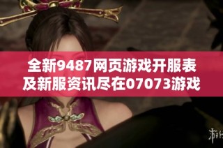 全新9487网页游戏开服表及新服资讯尽在07073游戏网