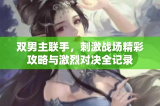 双男主联手，刺激战场精彩攻略与激烈对决全记录
