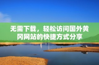 无需下载，轻松访问国外黄冈网站的快捷方式分享