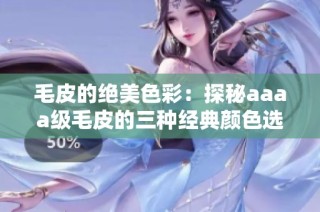 毛皮的绝美色彩：探秘aaaa级毛皮的三种经典颜色选项