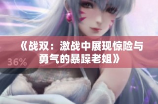 《战双：激战中展现惊险与勇气的暴躁老姐》