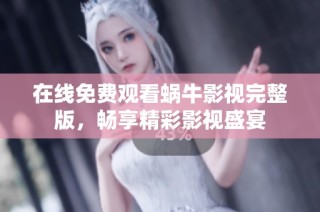 在线免费观看蜗牛影视完整版，畅享精彩影视盛宴