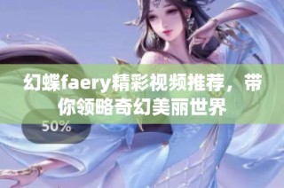 幻蝶faery精彩视频推荐，带你领略奇幻美丽世界