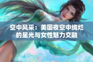 空中风采：美国夜空中绚烂的星光与女性魅力交融