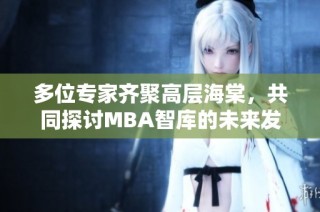 多位专家齐聚高层海棠，共同探讨MBA智库的未来发展方向