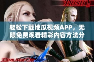 轻松下载地瓜视频APP，无限免费观看精彩内容方法分享