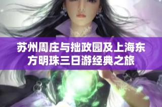 苏州周庄与拙政园及上海东方明珠三日游经典之旅