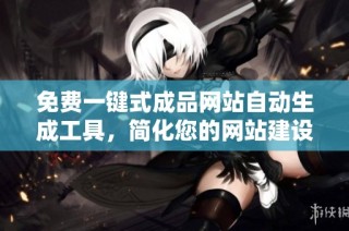 免费一键式成品网站自动生成工具，简化您的网站建设过程
