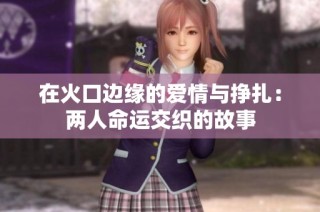 在火口边缘的爱情与挣扎：两人命运交织的故事