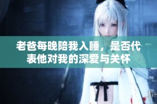 老爸每晚陪我入睡，是否代表他对我的深爱与关怀