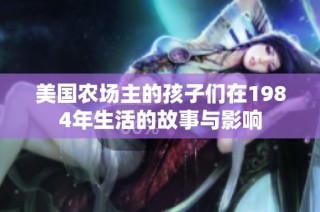 美国农场主的孩子们在1984年生活的故事与影响