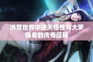 洪荒世界中逆天悟性与大罗强者的传奇征程