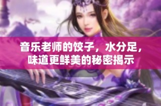 音乐老师的饺子，水分足，味道更鲜美的秘密揭示