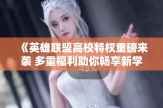 《英雄联盟高校特权重磅来袭 多重福利助你畅享新学期》