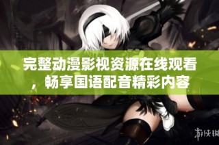 完整动漫影视资源在线观看，畅享国语配音精彩内容