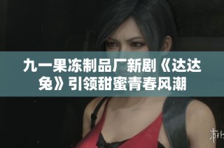 九一果冻制品厂新剧《达达兔》引领甜蜜青春风潮