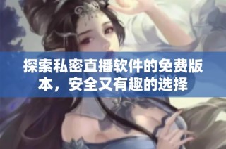 探索私密直播软件的免费版本，安全又有趣的选择